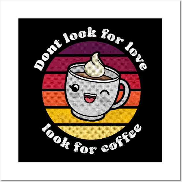 Cute kawaii Don’t look for love look for coffee Wall Art by opippi